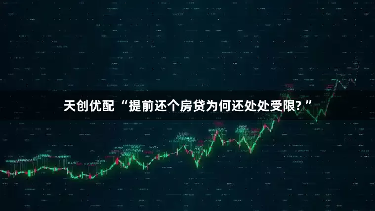 天创优配 “提前还个房贷为何还处处受限? ”