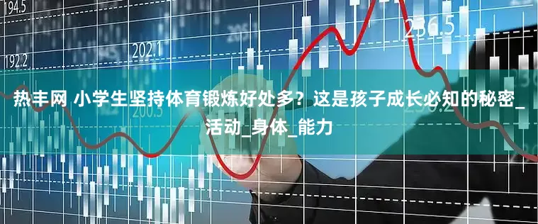 热丰网 小学生坚持体育锻炼好处多？这是孩子成长必知的秘密_活动_身体_能力