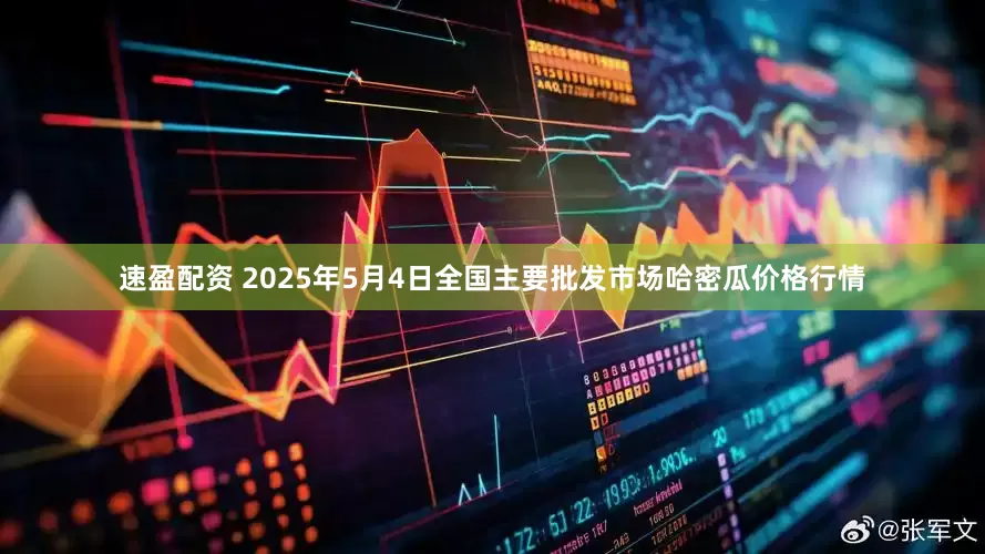 速盈配资 2025年5月4日全国主要批发市场哈密瓜价格行情