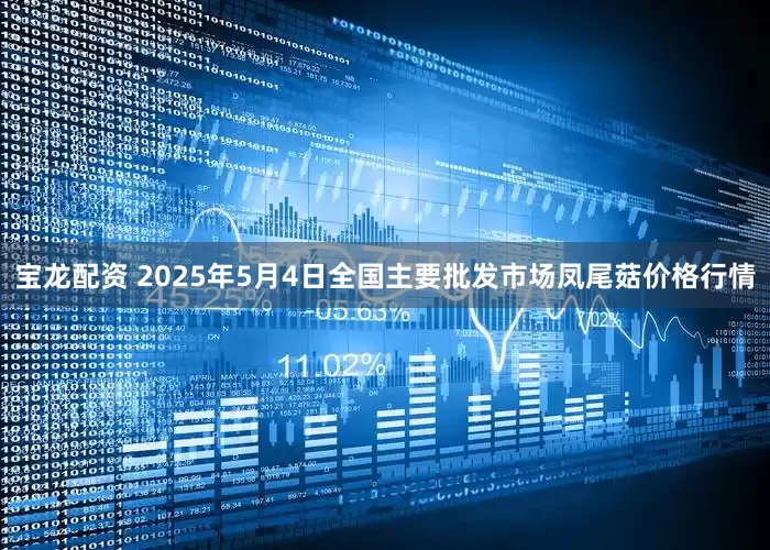 宝龙配资 2025年5月4日全国主要批发市场凤尾菇价格行情