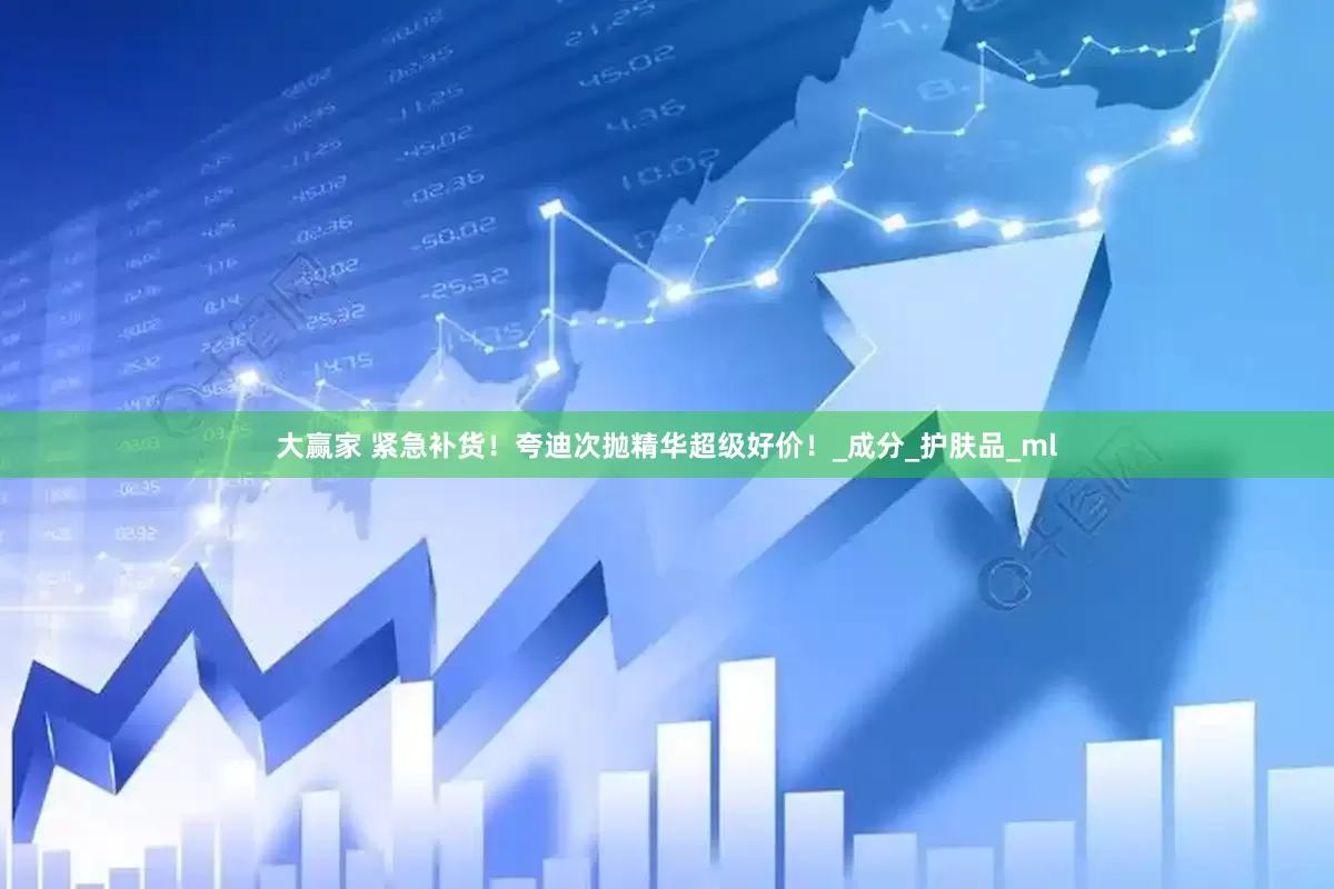 大赢家 紧急补货！夸迪次抛精华超级好价！_成分_护肤品_ml