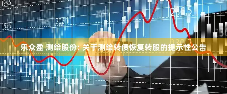 乐众盈 测绘股份: 关于测绘转债恢复转股的提示性公告
