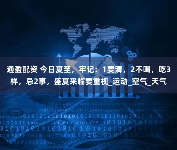 通盈配资 今日夏至，牢记：1要清，2不喝，吃3样，忌2事，盛夏来临要重视_运动_空气_天气