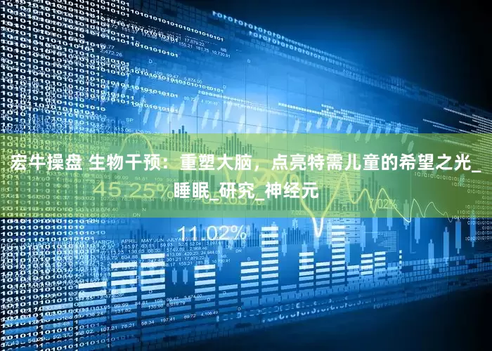 宏牛操盘 生物干预：重塑大脑，点亮特需儿童的希望之光_睡眠_研究_神经元