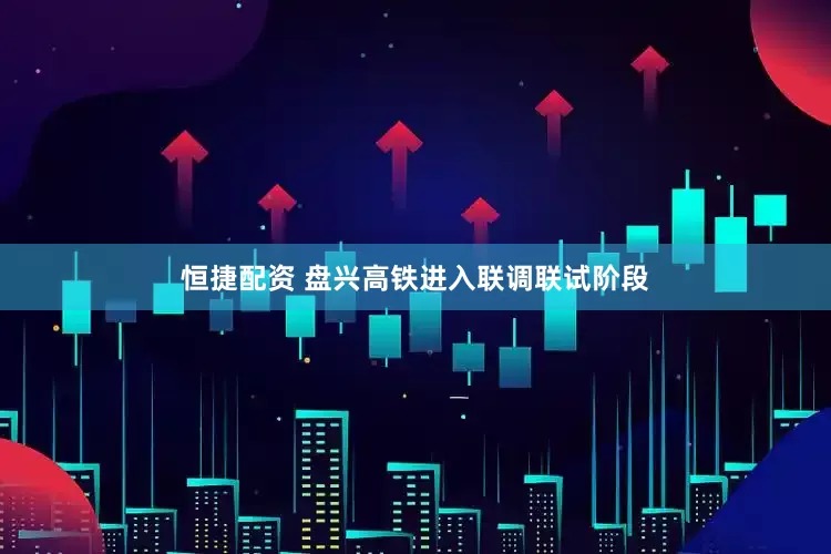 恒捷配资 盘兴高铁进入联调联试阶段