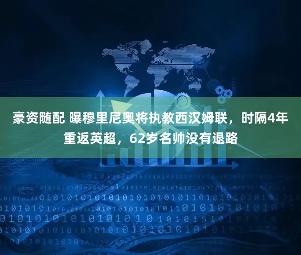 豪资随配 曝穆里尼奥将执教西汉姆联，时隔4年重返英超，62岁名帅没有退路